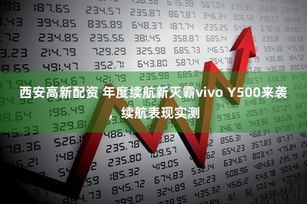 西安高新配资 年度续航新灭霸vivo Y500来袭，续航表现实测